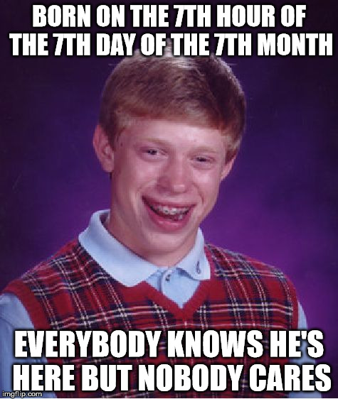 Bad Luck Brian Meme | BORN ON THE 7TH HOUR OF THE 7TH DAY OF THE 7TH MONTH; EVERYBODY KNOWS HE'S HERE BUT NOBODY CARES | image tagged in memes,bad luck brian | made w/ Imgflip meme maker