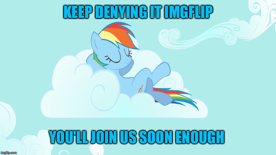 Bronies rule  | KEEP DENYING IT IMGFLIP; YOU'LL JOIN US SOON ENOUGH | image tagged in imgflip,memes,my little pony,mlp | made w/ Imgflip meme maker