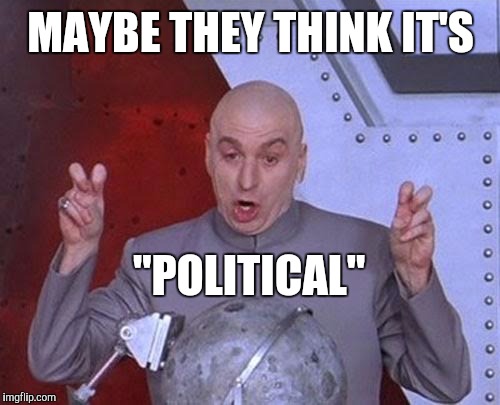 Dr Evil Laser Meme | MAYBE THEY THINK IT'S "POLITICAL" | image tagged in memes,dr evil laser | made w/ Imgflip meme maker
