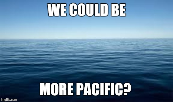 WE COULD BE MORE PACIFIC? | made w/ Imgflip meme maker