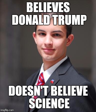 College Conservative  | BELIEVES DONALD TRUMP; DOESN'T BELIEVE SCIENCE | image tagged in college conservative | made w/ Imgflip meme maker