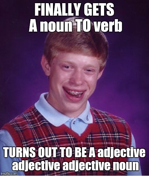 Bad Luck Brian Meme | FINALLY GETS A noun TO verb TURNS OUT TO BE A adjective adjective adjective noun | image tagged in memes,bad luck brian | made w/ Imgflip meme maker