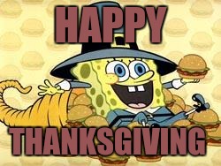 Thanksgiving Spongebob | HAPPY; THANKSGIVING | image tagged in thanksgiving spongebob | made w/ Imgflip meme maker