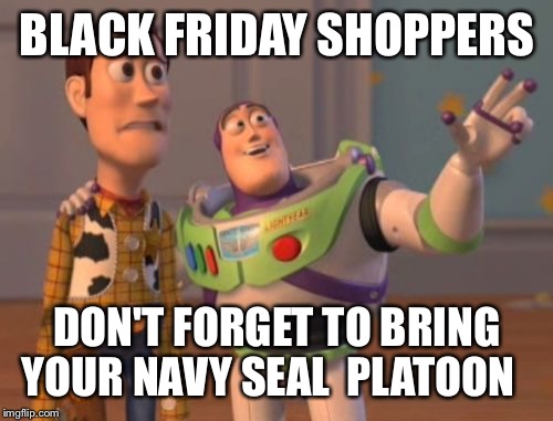 X, X Everywhere Meme | BLACK FRIDAY SHOPPERS DON'T FORGET TO
BRING YOUR NAVY SEAL  PLATOON | image tagged in memes,x x everywhere | made w/ Imgflip meme maker