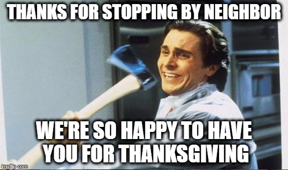 THANKS FOR STOPPING BY NEIGHBOR WE'RE SO HAPPY TO HAVE YOU FOR THANKSGIVING | made w/ Imgflip meme maker