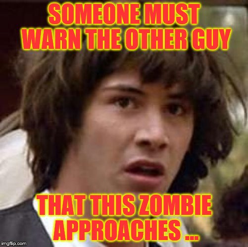 Conspiracy Keanu Meme | SOMEONE MUST WARN THE OTHER GUY THAT THIS ZOMBIE APPROACHES ... | image tagged in memes,conspiracy keanu | made w/ Imgflip meme maker