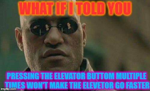 Matrix Morpheus | WHAT IF I TOLD YOU; PRESSING THE ELEVATOR BUTTOM MULTIPLE TIMES WON'T MAKE THE ELEVETOR GO FASTER | image tagged in memes,matrix morpheus | made w/ Imgflip meme maker