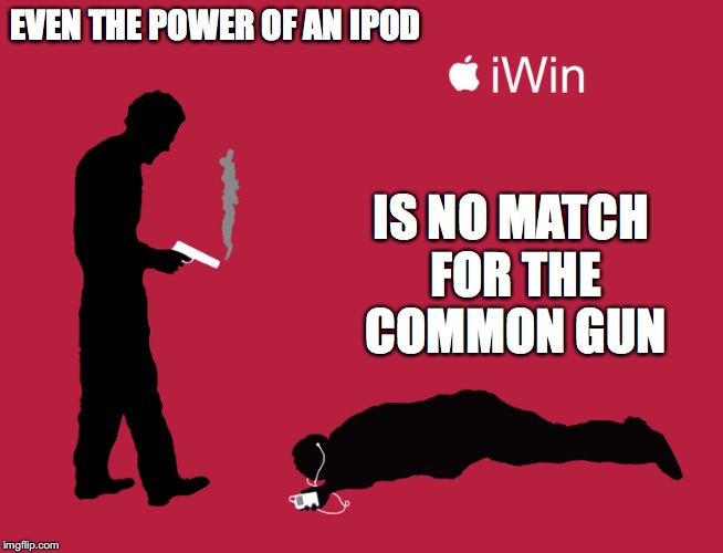 iWin | EVEN THE POWER OF AN IPOD; IS NO MATCH FOR THE COMMON GUN | image tagged in iwin,memes | made w/ Imgflip meme maker
