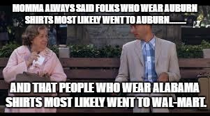 forrest gump box of chocolates | MOMMA ALWAYS SAID FOLKS WHO WEAR AUBURN SHIRTS MOST LIKELY WENT TO AUBURN........ AND THAT PEOPLE WHO WEAR ALABAMA SHIRTS MOST LIKELY WENT TO WAL-MART. | image tagged in forrest gump box of chocolates | made w/ Imgflip meme maker