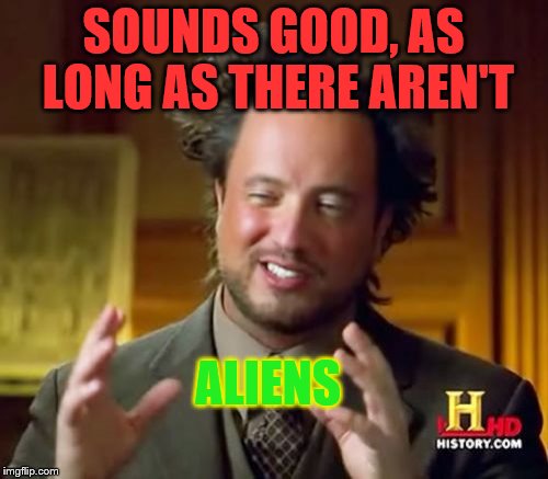 Ancient Aliens Meme | SOUNDS GOOD, AS LONG AS THERE AREN'T ALIENS | image tagged in memes,ancient aliens | made w/ Imgflip meme maker