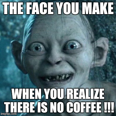 Gollum | THE FACE YOU MAKE; WHEN YOU REALIZE THERE IS NO COFFEE !!! | image tagged in memes,gollum | made w/ Imgflip meme maker