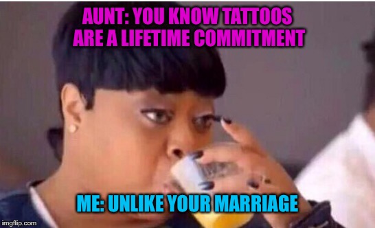 #Thanksgiving clapback | AUNT: YOU KNOW TATTOOS ARE A LIFETIME COMMITMENT; ME: UNLIKE YOUR MARRIAGE | image tagged in memes,thanksgiving,clap,comeback | made w/ Imgflip meme maker