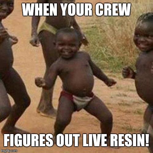 Third World Success Kid Meme | WHEN YOUR CREW; FIGURES OUT LIVE RESIN! | image tagged in memes,third world success kid | made w/ Imgflip meme maker