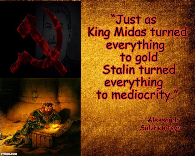 Socialism/Marxism  turns everything  to mediocrity  | “Just as  King Midas turned everything    to gold    Stalin turned everything    to mediocrity.”; ― Aleksandr Solzhenitsyn | image tagged in meme,quotes,soviet,stalin,political correctness,cultural marxism | made w/ Imgflip meme maker