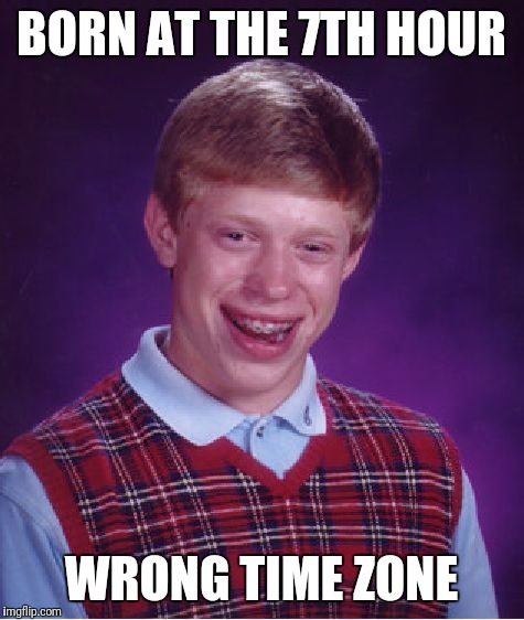 Bad Luck Brian Meme | BORN AT THE 7TH HOUR WRONG TIME ZONE | image tagged in memes,bad luck brian | made w/ Imgflip meme maker
