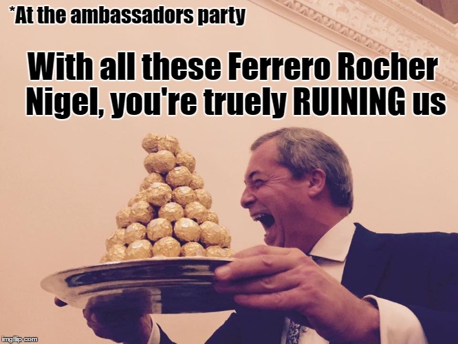 *At the ambassadors party; With all these Ferrero Rocher Nigel, you're truely RUINING us | image tagged in nigel farage,donald trump,chocolate,tory twats | made w/ Imgflip meme maker
