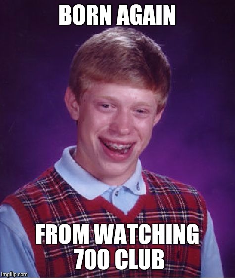 Bad Luck Brian Meme | BORN AGAIN FROM WATCHING 700 CLUB | image tagged in memes,bad luck brian | made w/ Imgflip meme maker