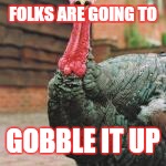 FOLKS ARE GOING TO GOBBLE IT UP | made w/ Imgflip meme maker