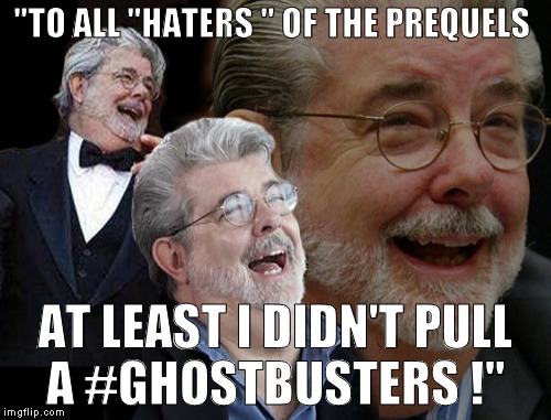 "TO ALL "HATERS " OF THE PREQUELS; AT LEAST I DIDN'T PULL A #GHOSTBUSTERS !" | made w/ Imgflip meme maker