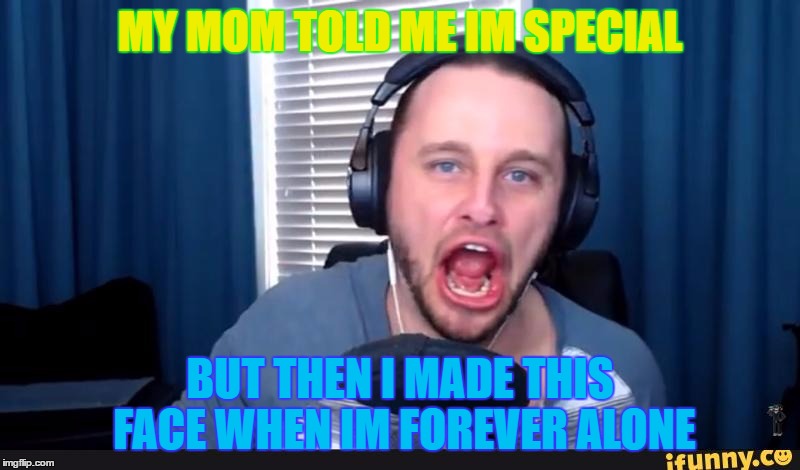 ssundee version of
 Derp ssundee | MY MOM TOLD ME IM SPECIAL; BUT THEN I MADE THIS FACE WHEN IM FOREVER ALONE | image tagged in its ssundee,memes | made w/ Imgflip meme maker