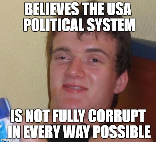 10 Guy Meme | BELIEVES THE USA POLITICAL SYSTEM IS NOT FULLY CORRUPT IN EVERY WAY POSSIBLE | image tagged in memes,10 guy | made w/ Imgflip meme maker