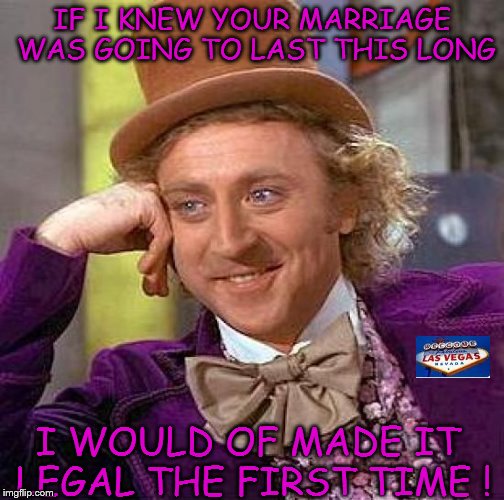 If I knew your marriage was going to last this long | IF I KNEW YOUR MARRIAGE WAS GOING TO LAST THIS LONG; I WOULD OF MADE IT LEGAL THE FIRST TIME ! | image tagged in imgflip anniversary | made w/ Imgflip meme maker