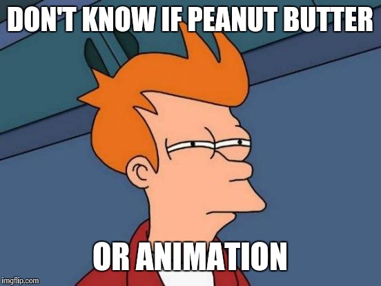 Futurama Fry Meme | DON'T KNOW IF PEANUT BUTTER OR ANIMATION | image tagged in memes,futurama fry | made w/ Imgflip meme maker