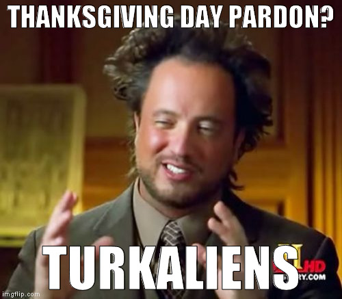 Ancient Aliens | THANKSGIVING DAY PARDON? TURKALIENS | image tagged in memes,ancient aliens,happy thanksgiving,turkey pardon,aliens,giorgio tsoukalos | made w/ Imgflip meme maker