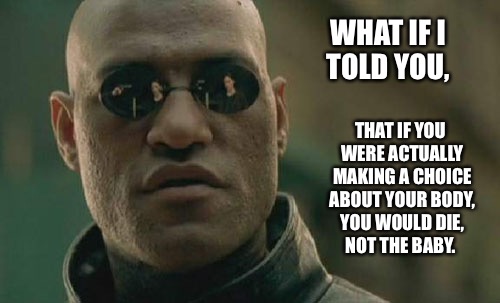 Abortion is sick and evil.  | WHAT IF I TOLD YOU, THAT IF YOU WERE ACTUALLY MAKING A CHOICE ABOUT YOUR BODY, YOU WOULD DIE, NOT THE BABY. | image tagged in memes,matrix morpheus,liberals are baby killers | made w/ Imgflip meme maker