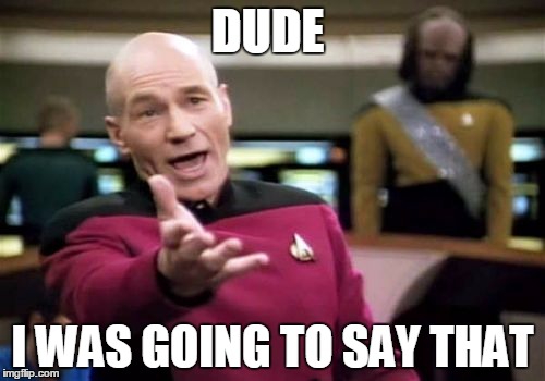 Picard Wtf Meme | DUDE; I WAS GOING TO SAY THAT | image tagged in memes,picard wtf | made w/ Imgflip meme maker