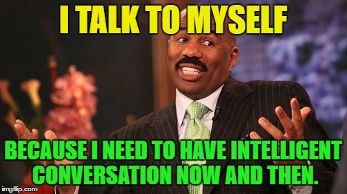 Steve Harvey Meme | I TALK TO MYSELF BECAUSE I NEED TO HAVE INTELLIGENT CONVERSATION NOW AND THEN. | image tagged in memes,steve harvey | made w/ Imgflip meme maker