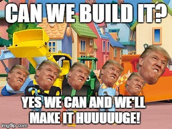 Bob the Builder | CAN WE BUILD IT? YES WE CAN AND WE'LL MAKE IT HUUUUUGE! | image tagged in bob the builder | made w/ Imgflip meme maker