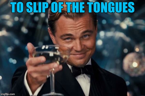 Leonardo Dicaprio Cheers Meme | TO SLIP OF THE TONGUES | image tagged in memes,leonardo dicaprio cheers | made w/ Imgflip meme maker