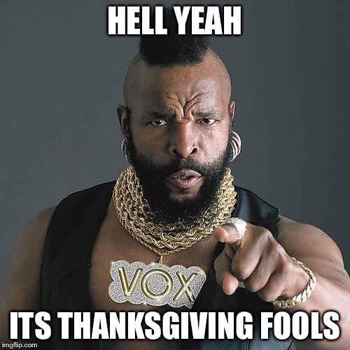 Mr T Pity The Fool | HELL YEAH; ITS THANKSGIVING FOOLS | image tagged in memes,mr t pity the fool | made w/ Imgflip meme maker
