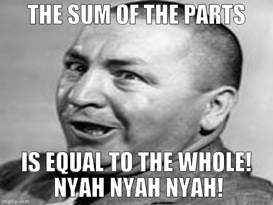 THE SUM OF THE PARTS IS EQUAL TO THE WHOLE! NYAH NYAH NYAH! | made w/ Imgflip meme maker