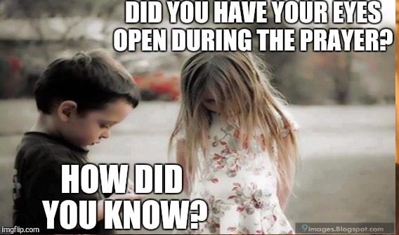 DID YOU HAVE YOUR EYES OPEN DURING THE PRAYER? HOW DID YOU KNOW? | made w/ Imgflip meme maker