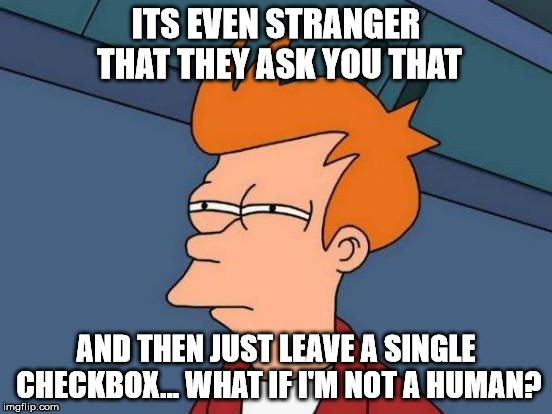 Futurama Fry Reverse | ITS EVEN STRANGER THAT THEY ASK YOU THAT AND THEN JUST LEAVE A SINGLE CHECKBOX... WHAT IF I'M NOT A HUMAN? | image tagged in futurama fry reverse | made w/ Imgflip meme maker