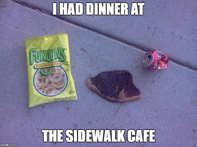 litter on street | I HAD DINNER AT; THE SIDEWALK CAFE | image tagged in too funny | made w/ Imgflip meme maker