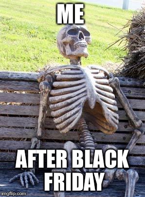 Waiting Skeleton | ME; AFTER BLACK FRIDAY | image tagged in memes,waiting skeleton | made w/ Imgflip meme maker