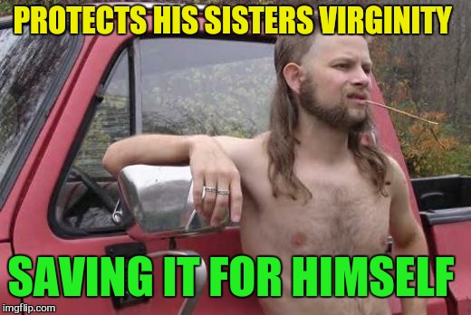 PROTECTS HIS SISTERS VIRGINITY SAVING IT FOR HIMSELF | made w/ Imgflip meme maker