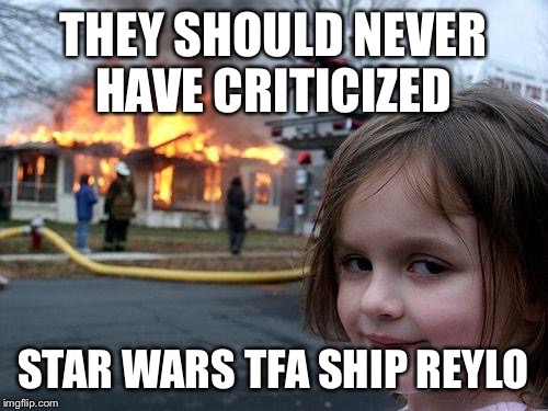 Disaster Girl Meme | THEY SHOULD NEVER HAVE CRITICIZED; STAR WARS TFA SHIP REYLO | image tagged in memes,disaster girl | made w/ Imgflip meme maker