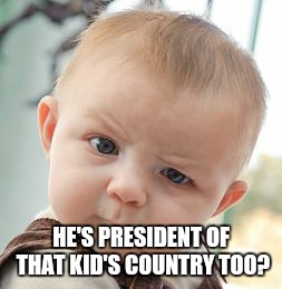 Skeptical Baby Meme | HE'S PRESIDENT OF THAT KID'S COUNTRY TOO? | image tagged in memes,skeptical baby | made w/ Imgflip meme maker
