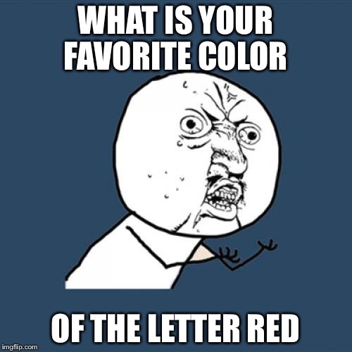 Y U No | WHAT IS YOUR FAVORITE COLOR; OF THE LETTER RED | image tagged in memes,y u no | made w/ Imgflip meme maker
