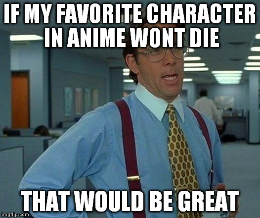 That Would Be Great | IF MY FAVORITE CHARACTER IN ANIME WONT DIE; THAT WOULD BE GREAT | image tagged in memes,that would be great | made w/ Imgflip meme maker