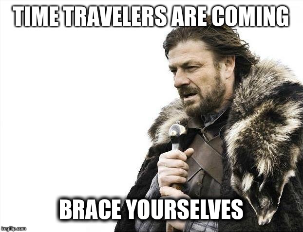Brace Yourselves X is Coming | TIME TRAVELERS ARE COMING; BRACE YOURSELVES | image tagged in memes,brace yourselves x is coming | made w/ Imgflip meme maker