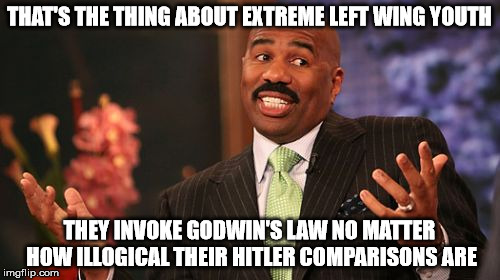Steve Harvey Meme | THAT'S THE THING ABOUT EXTREME LEFT WING YOUTH THEY INVOKE GODWIN'S LAW NO MATTER HOW ILLOGICAL THEIR HITLER COMPARISONS ARE | image tagged in memes,steve harvey | made w/ Imgflip meme maker