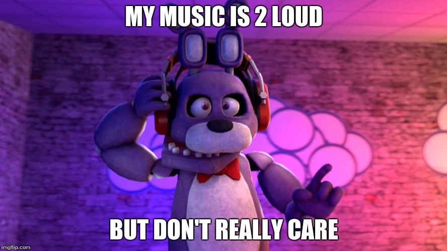 Bonnie Doesn't Care About 2 Loud Music | MY MUSIC IS 2 LOUD; BUT DON'T REALLY CARE | image tagged in bonnie | made w/ Imgflip meme maker