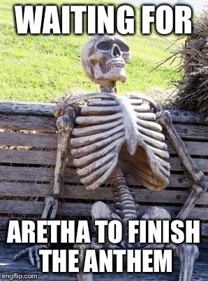 Waiting Skeleton | WAITING FOR; ARETHA TO FINISH THE ANTHEM | image tagged in memes,waiting skeleton | made w/ Imgflip meme maker