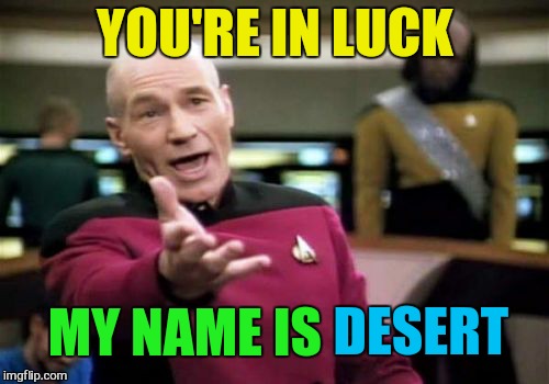 Picard Wtf Meme | YOU'RE IN LUCK MY NAME IS DESERT | image tagged in memes,picard wtf | made w/ Imgflip meme maker