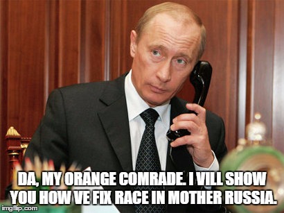 DA, MY ORANGE COMRADE. I VILL SHOW YOU HOW VE FIX RACE IN MOTHER RUSSIA. | image tagged in blame it on the russians,putintrump,electoral conspiracy theory | made w/ Imgflip meme maker